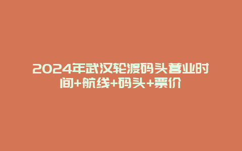 2024年武汉轮渡码头营业时间+航线+码头+票价