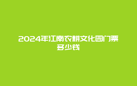 2024年江南农耕文化园门票多少钱