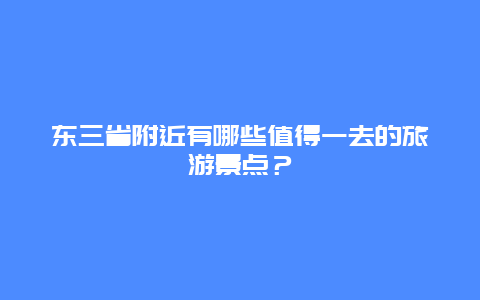 东三省附近有哪些值得一去的旅游景点？