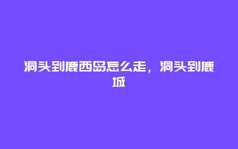 洞头到鹿西岛怎么走，洞头到鹿城