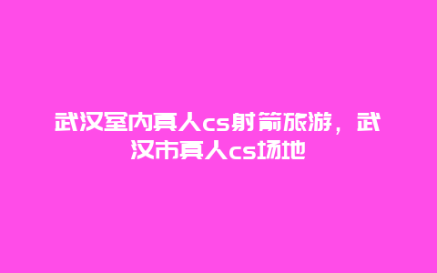 武汉室内真人cs射箭旅游，武汉市真人cs场地