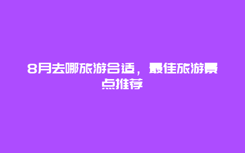 8月去哪旅游合适，最佳旅游景点推荐