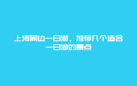 上海周边一日游，推荐几个适合一日游的景点