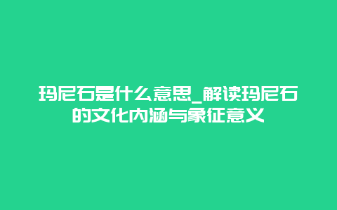 玛尼石是什么意思_解读玛尼石的文化内涵与象征意义