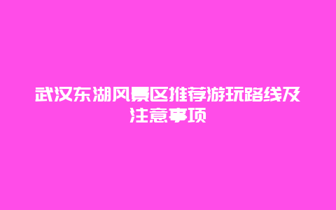 武汉东湖风景区推荐游玩路线及注意事项