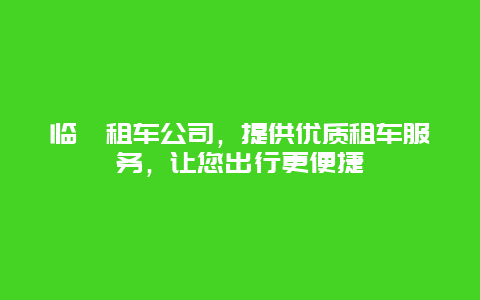 临潼租车公司，提供优质租车服务，让您出行更便捷