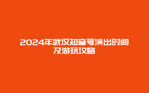 2024年武汉知音号演出时间及游玩攻略