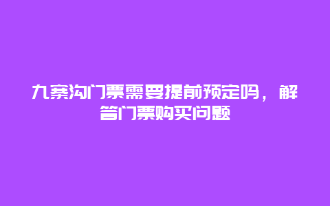 九寨沟门票需要提前预定吗，解答门票购买问题