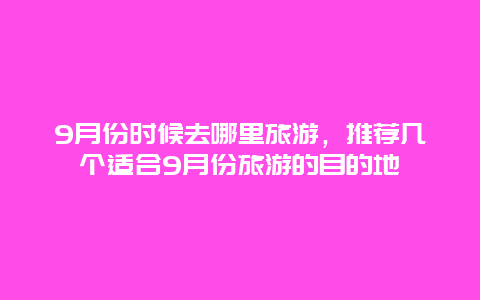 9月份时候去哪里旅游，推荐几个适合9月份旅游的目的地