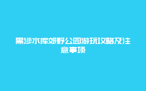 黑沙水库郊野公园游玩攻略及注意事项