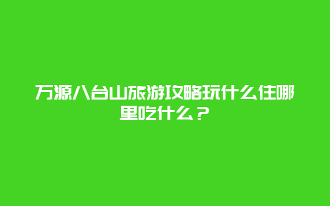 万源八台山旅游攻略玩什么住哪里吃什么？