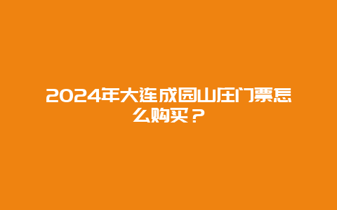 2024年大连成园山庄门票怎么购买？