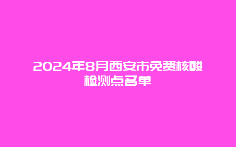 2024年8月西安市免费核酸检测点名单