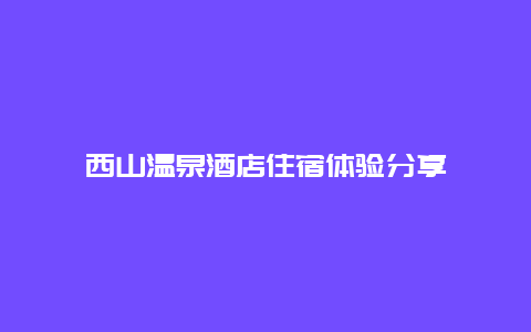 西山温泉酒店住宿体验分享