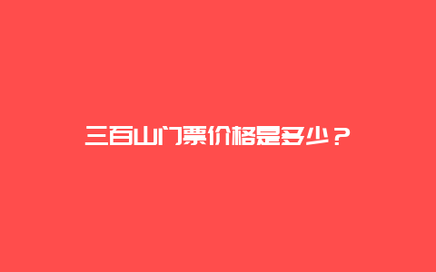 三百山门票价格是多少？