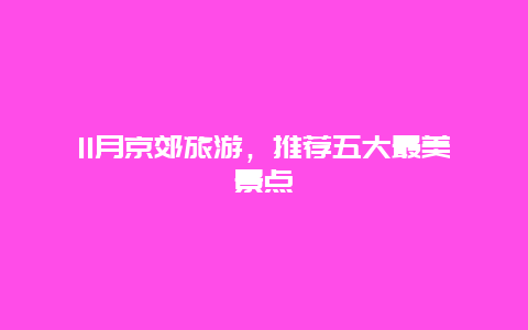 11月京郊旅游，推荐五大最美景点