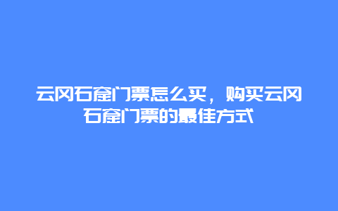 云冈石窟门票怎么买，购买云冈石窟门票的最佳方式