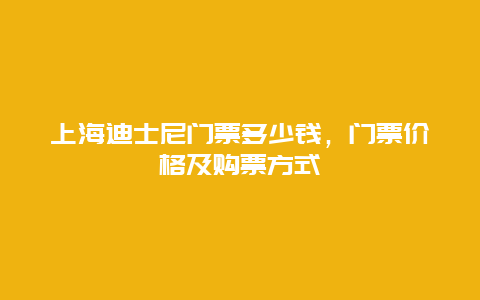 上海迪士尼门票多少钱，门票价格及购票方式