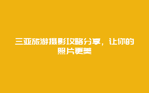 三亚旅游摄影攻略分享，让你的照片更美