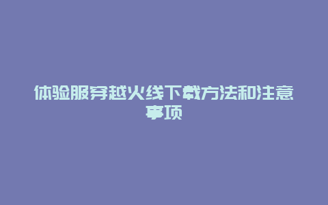 体验服穿越火线下载方法和注意事项