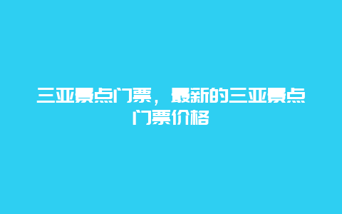 三亚景点门票，最新的三亚景点门票价格