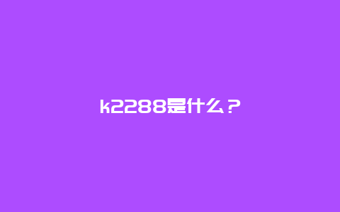 k2288是什么？