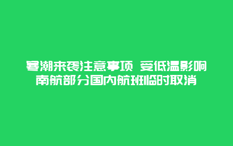 寒潮来袭注意事项 受低温影响南航部分国内航班临时取消