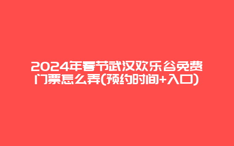 2024年春节武汉欢乐谷免费门票怎么弄(预约时间+入口)