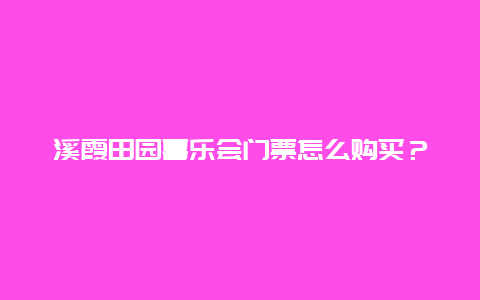 溪霞田园喜乐会门票怎么购买？