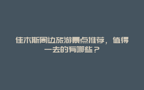 佳木斯周边旅游景点推荐，值得一去的有哪些？