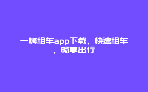 一嗨租车app下载，快速租车，畅享出行