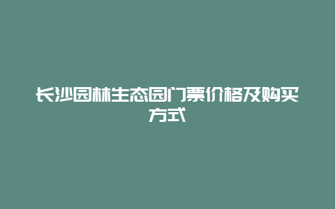 长沙园林生态园门票价格及购买方式