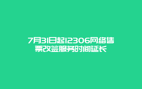 7月31日起12306网络售票改签服务时间延长