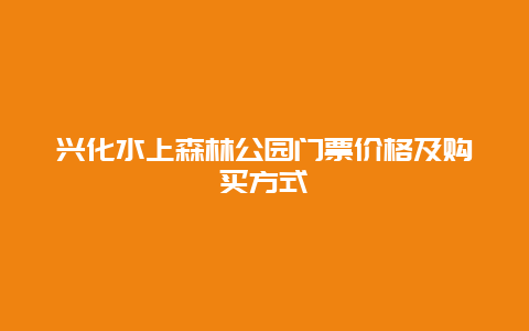 兴化水上森林公园门票价格及购买方式