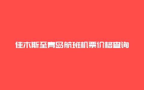 佳木斯至青岛航班机票价格查询