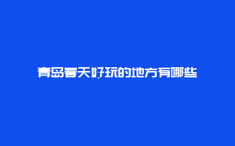 青岛春天好玩的地方有哪些