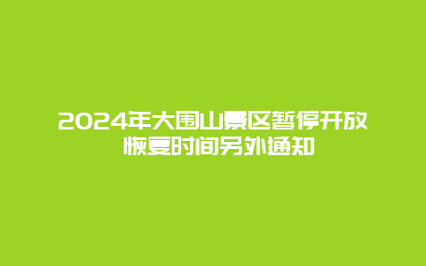 2024年大围山景区暂停开放 恢复时间另外通知