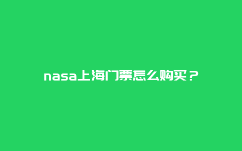 nasa上海门票怎么购买？