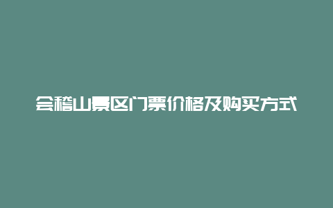 会稽山景区门票价格及购买方式