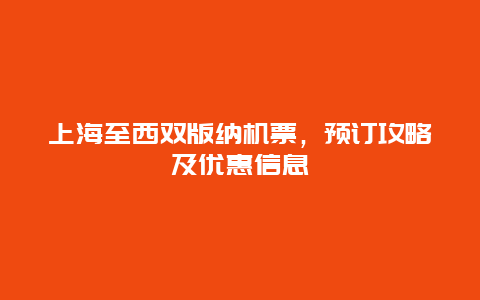 上海至西双版纳机票，预订攻略及优惠信息