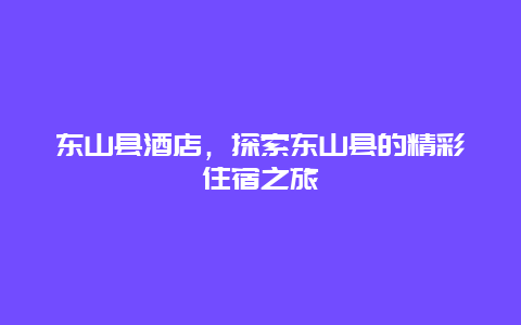 东山县酒店，探索东山县的精彩住宿之旅