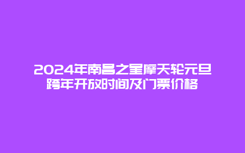 2024年南昌之星摩天轮元旦跨年开放时间及门票价格