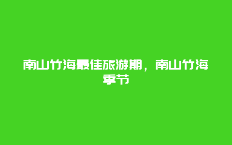 南山竹海最佳旅游期，南山竹海季节