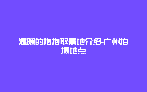 温暖的抱抱取景地介绍-广州拍摄地点