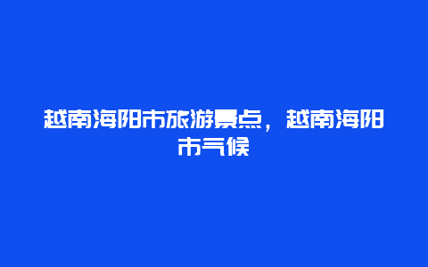 越南海阳市旅游景点，越南海阳市气候