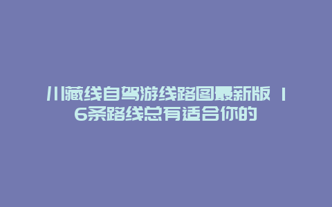 川藏线自驾游线路图最新版 16条路线总有适合你的