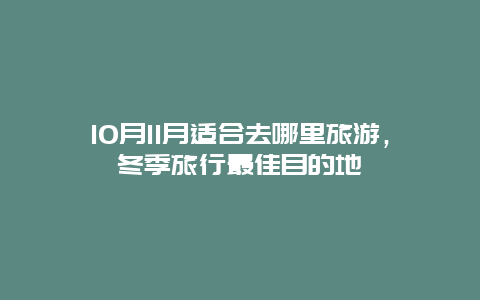 10月11月适合去哪里旅游，冬季旅行最佳目的地