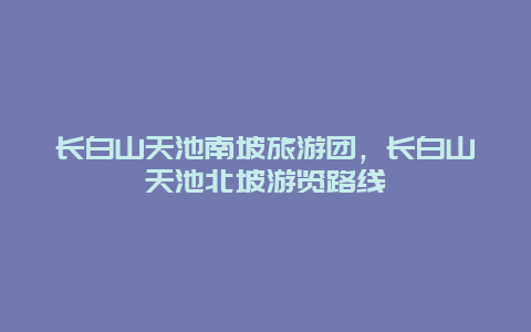 长白山天池南坡旅游团，长白山天池北坡游览路线