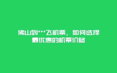 佛山到***飞机票，如何选择最优惠的机票价格