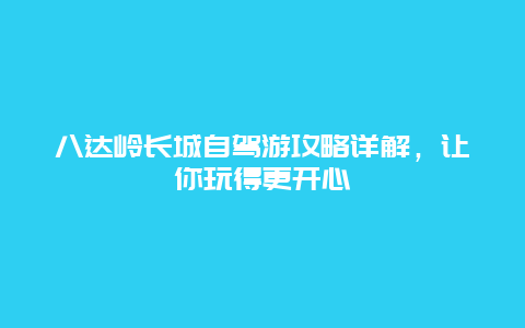 八达岭长城自驾游攻略详解，让你玩得更开心